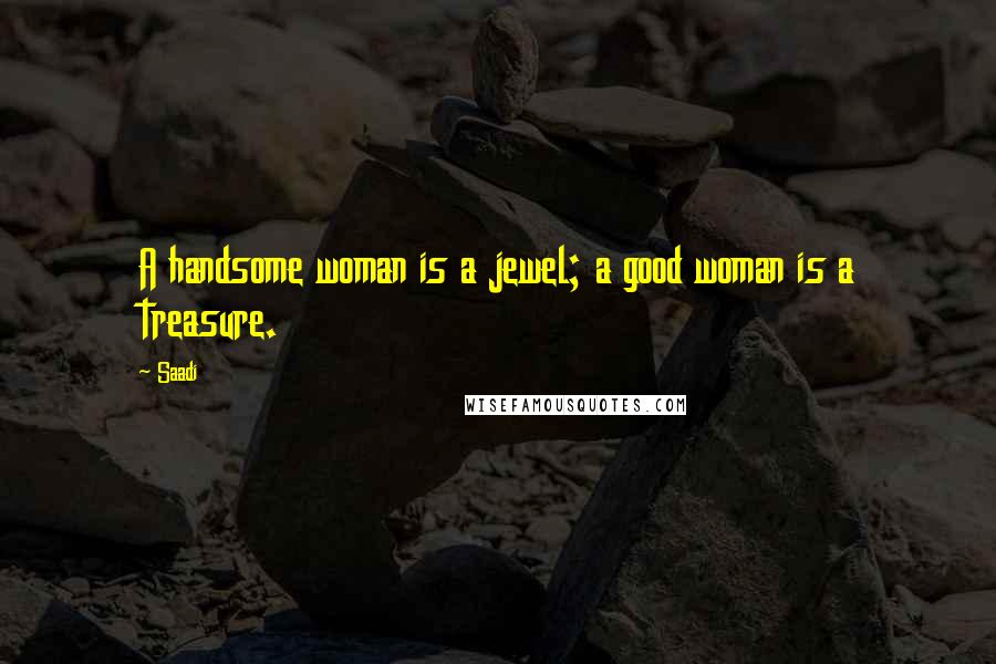 Saadi Quotes: A handsome woman is a jewel; a good woman is a treasure.