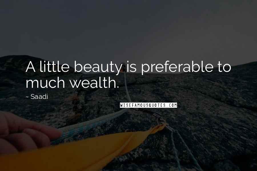 Saadi Quotes: A little beauty is preferable to much wealth.