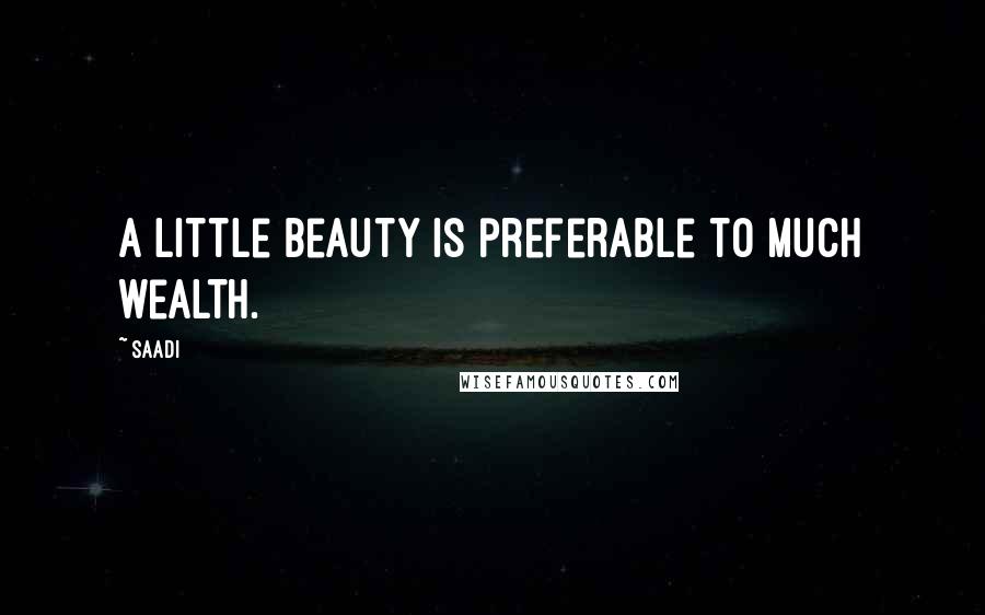 Saadi Quotes: A little beauty is preferable to much wealth.