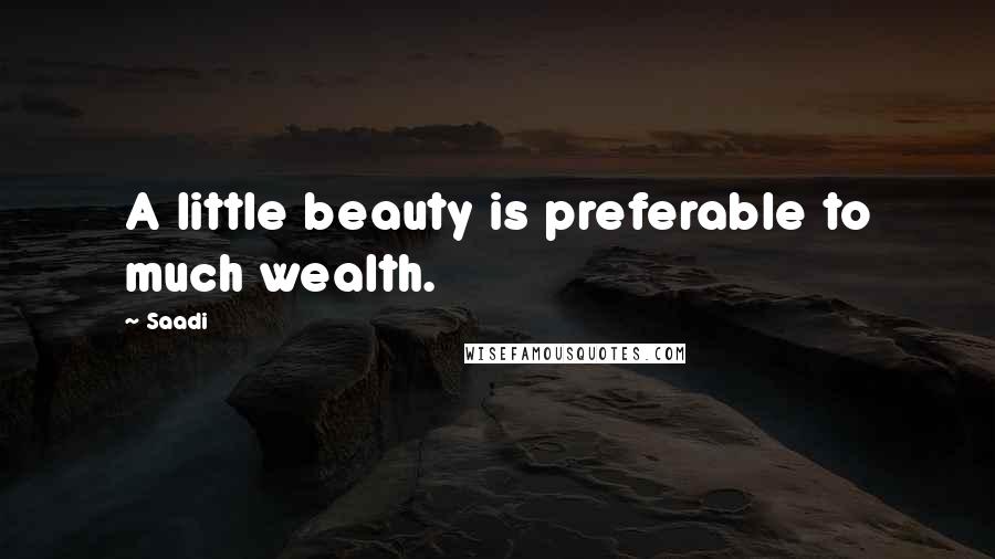Saadi Quotes: A little beauty is preferable to much wealth.