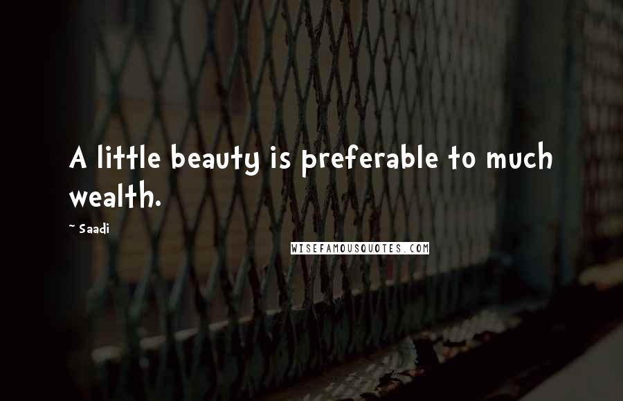 Saadi Quotes: A little beauty is preferable to much wealth.