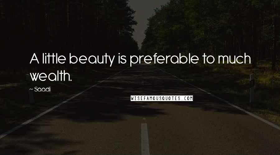 Saadi Quotes: A little beauty is preferable to much wealth.