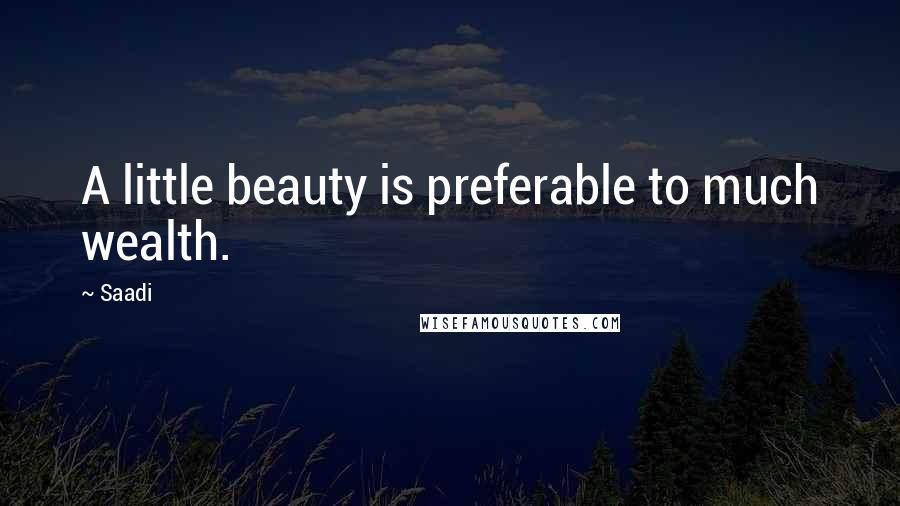 Saadi Quotes: A little beauty is preferable to much wealth.