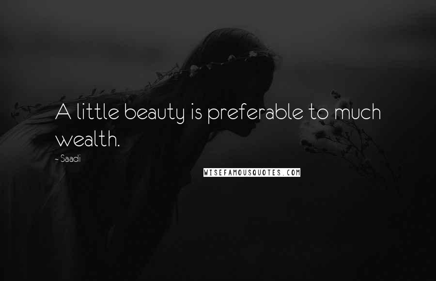 Saadi Quotes: A little beauty is preferable to much wealth.