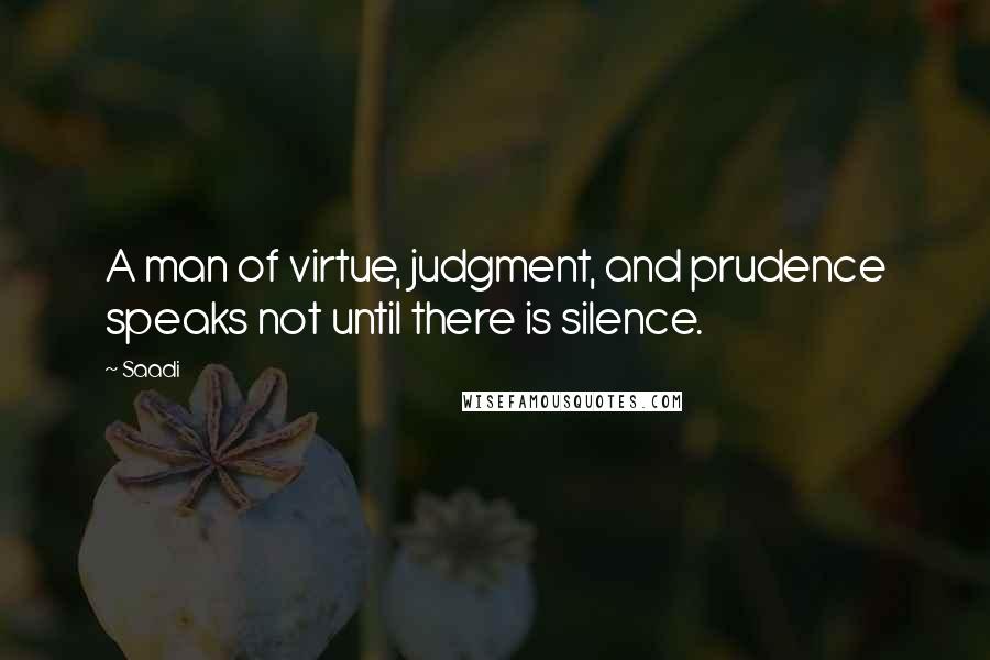Saadi Quotes: A man of virtue, judgment, and prudence speaks not until there is silence.