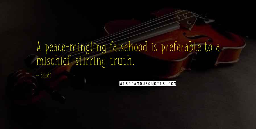 Saadi Quotes: A peace-mingling falsehood is preferable to a mischief-stirring truth.