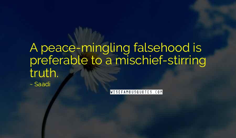 Saadi Quotes: A peace-mingling falsehood is preferable to a mischief-stirring truth.