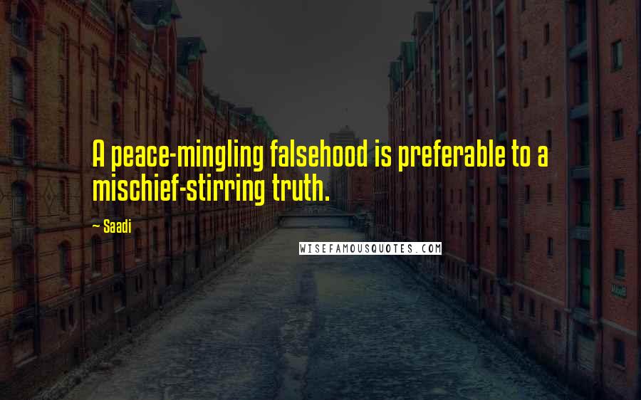 Saadi Quotes: A peace-mingling falsehood is preferable to a mischief-stirring truth.