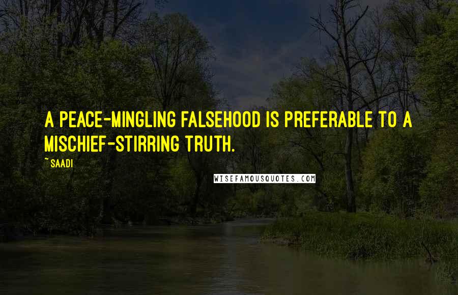 Saadi Quotes: A peace-mingling falsehood is preferable to a mischief-stirring truth.