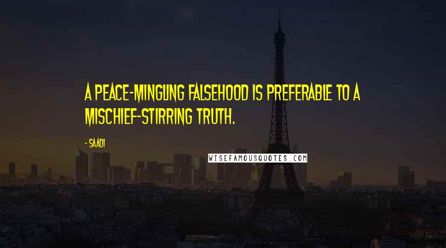 Saadi Quotes: A peace-mingling falsehood is preferable to a mischief-stirring truth.