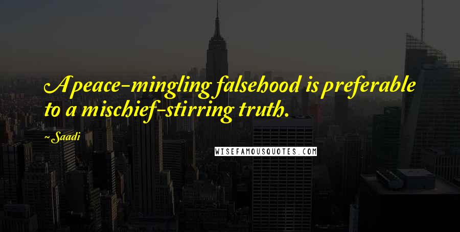 Saadi Quotes: A peace-mingling falsehood is preferable to a mischief-stirring truth.