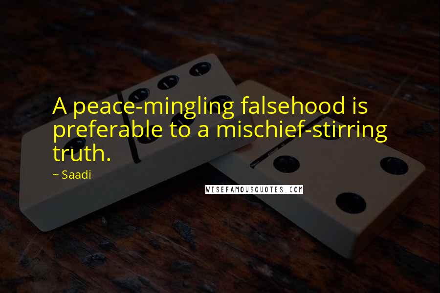 Saadi Quotes: A peace-mingling falsehood is preferable to a mischief-stirring truth.