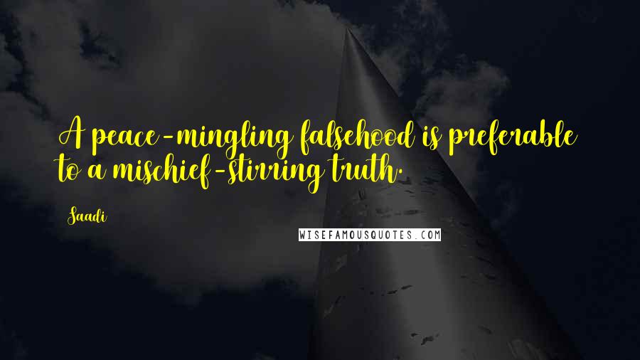 Saadi Quotes: A peace-mingling falsehood is preferable to a mischief-stirring truth.