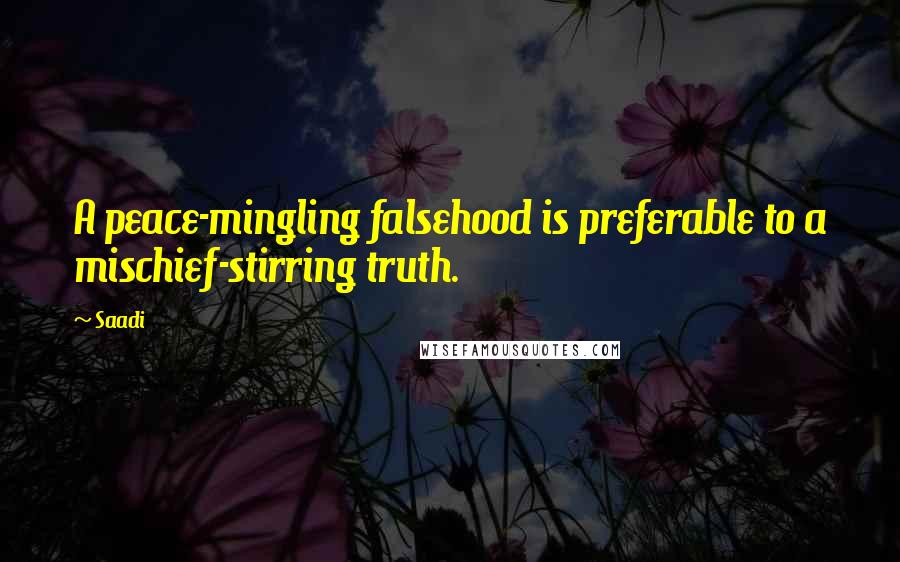 Saadi Quotes: A peace-mingling falsehood is preferable to a mischief-stirring truth.