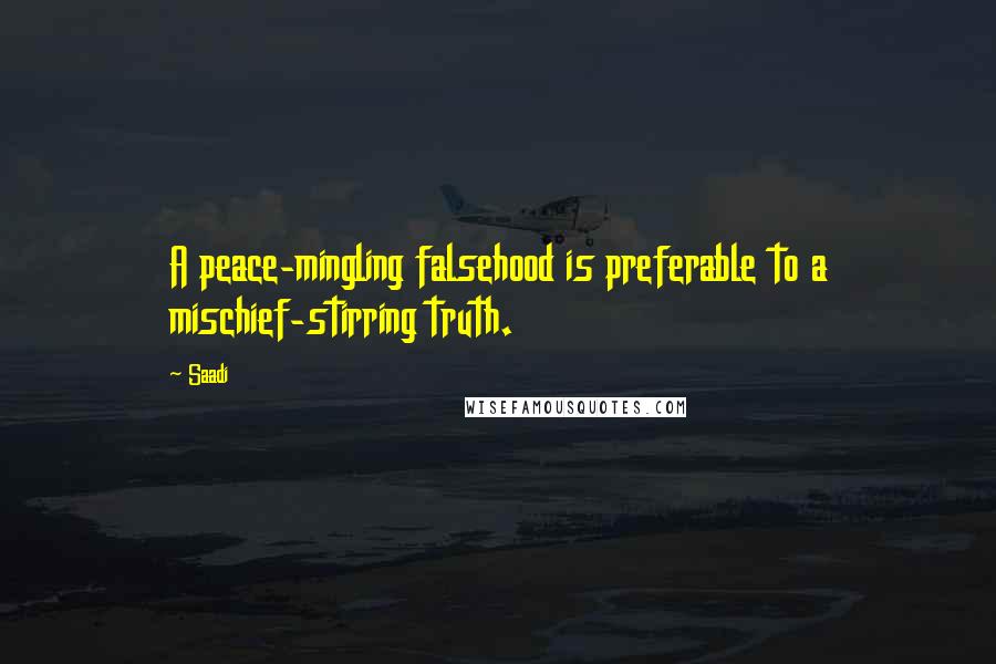 Saadi Quotes: A peace-mingling falsehood is preferable to a mischief-stirring truth.