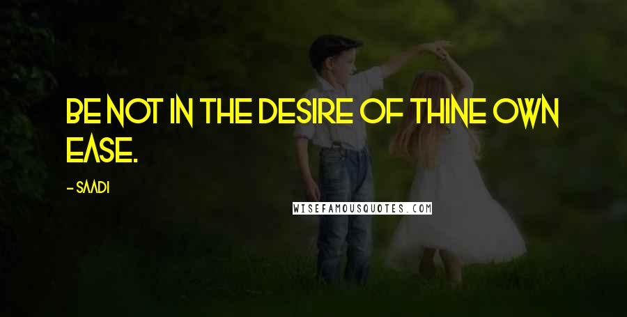 Saadi Quotes: Be not in the desire of thine own ease.