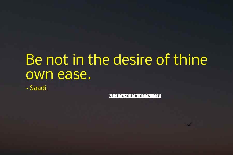 Saadi Quotes: Be not in the desire of thine own ease.