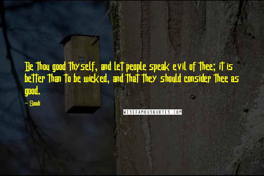 Saadi Quotes: Be thou good thyself, and let people speak evil of thee; it is better than to be wicked, and that they should consider thee as good.