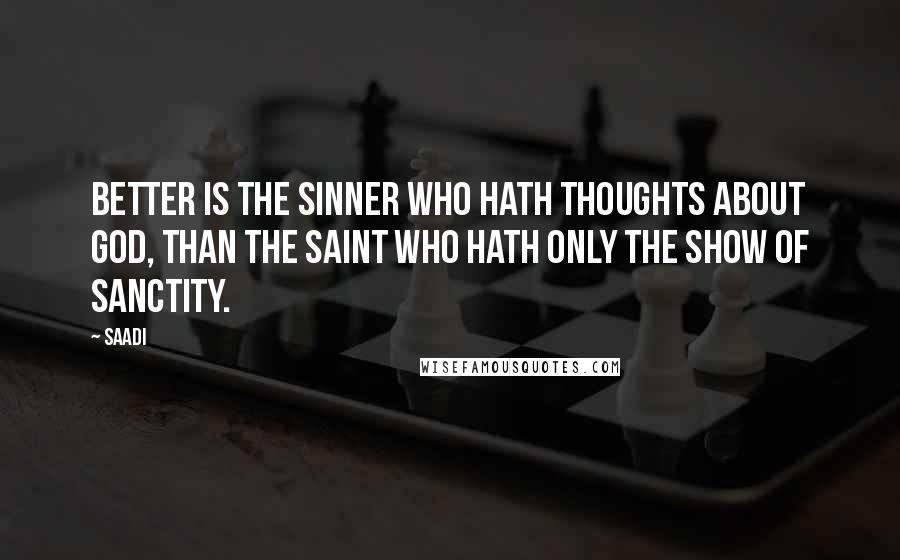 Saadi Quotes: Better is the sinner who hath thoughts about God, than the saint who hath only the show of sanctity.
