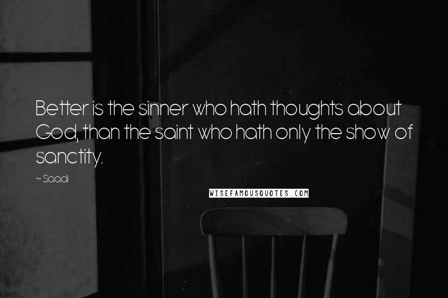 Saadi Quotes: Better is the sinner who hath thoughts about God, than the saint who hath only the show of sanctity.