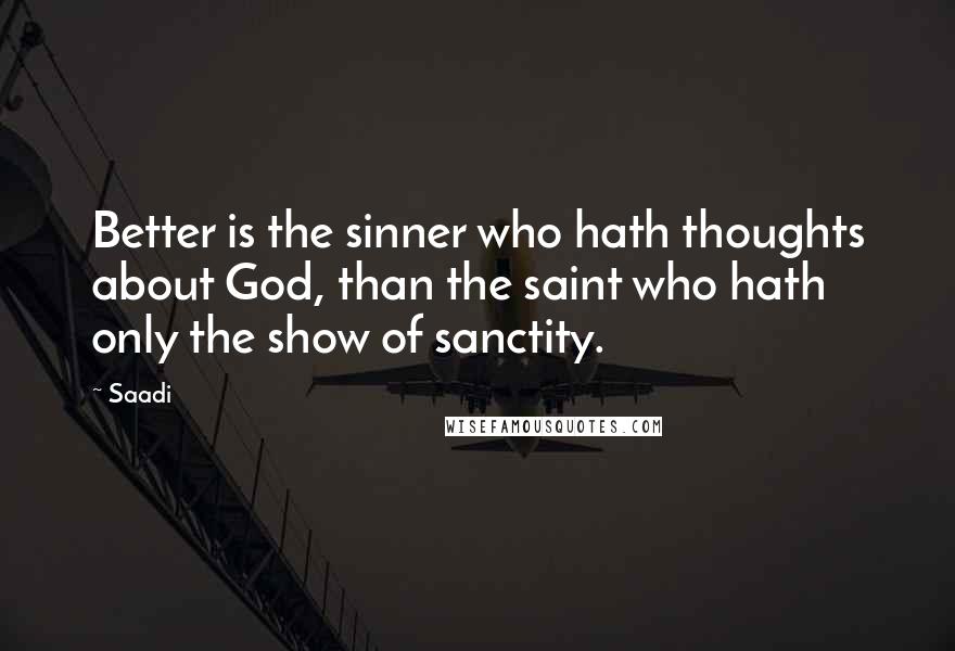 Saadi Quotes: Better is the sinner who hath thoughts about God, than the saint who hath only the show of sanctity.