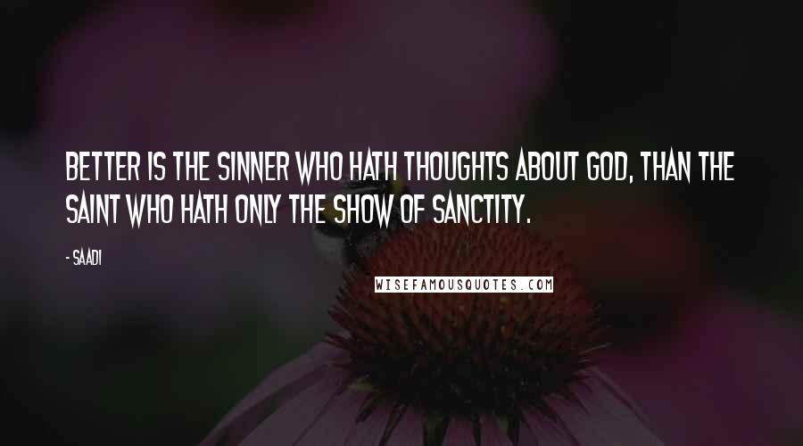 Saadi Quotes: Better is the sinner who hath thoughts about God, than the saint who hath only the show of sanctity.