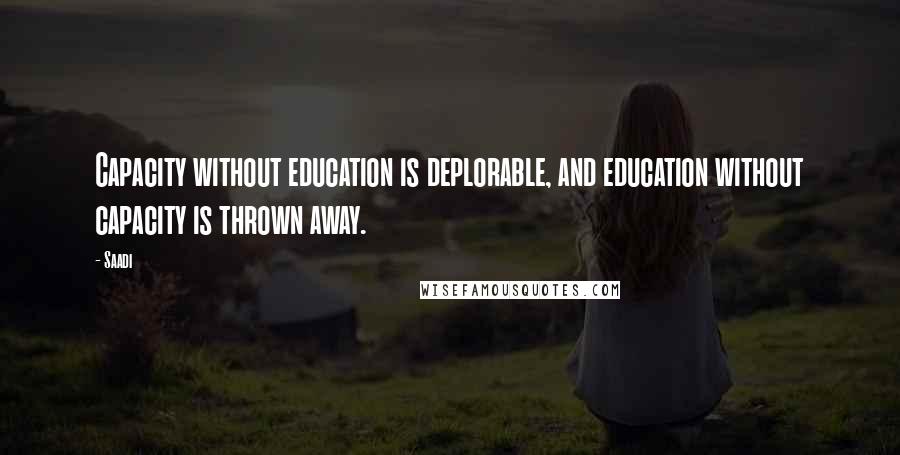 Saadi Quotes: Capacity without education is deplorable, and education without capacity is thrown away.
