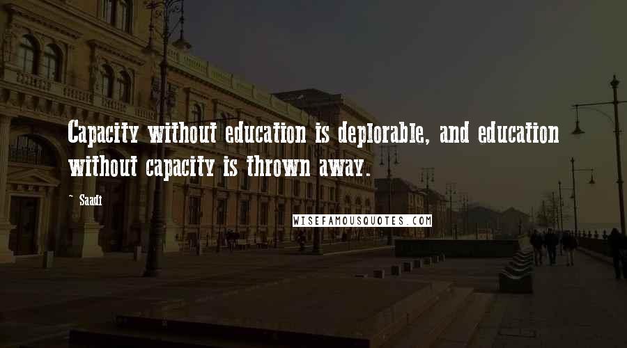 Saadi Quotes: Capacity without education is deplorable, and education without capacity is thrown away.