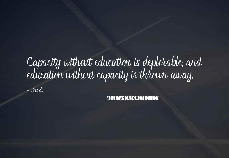 Saadi Quotes: Capacity without education is deplorable, and education without capacity is thrown away.