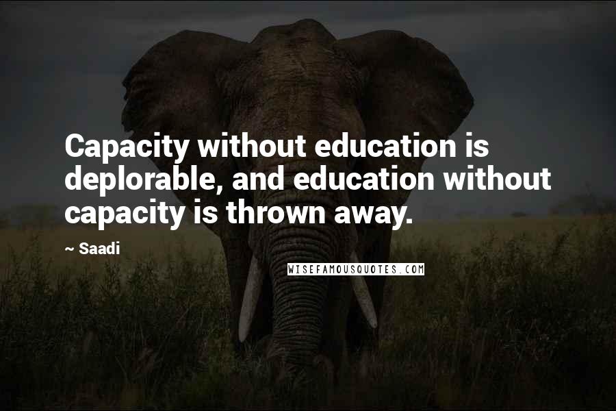 Saadi Quotes: Capacity without education is deplorable, and education without capacity is thrown away.