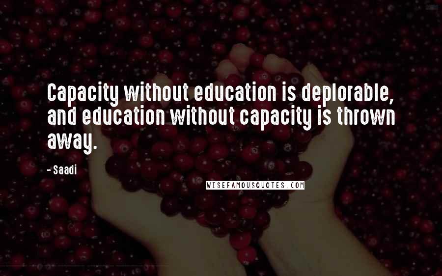 Saadi Quotes: Capacity without education is deplorable, and education without capacity is thrown away.