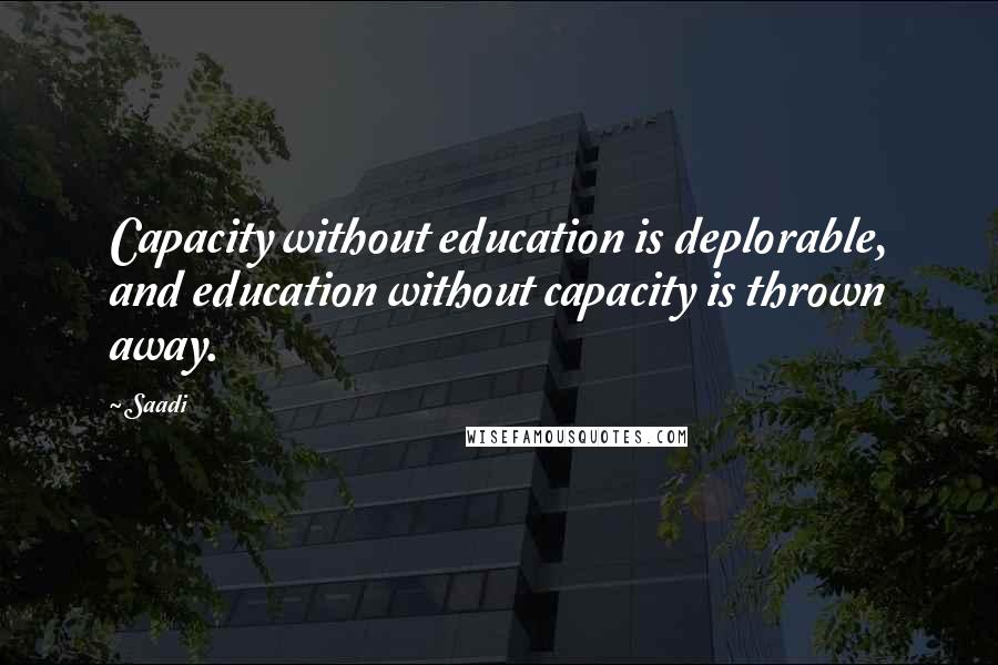 Saadi Quotes: Capacity without education is deplorable, and education without capacity is thrown away.