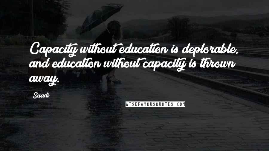 Saadi Quotes: Capacity without education is deplorable, and education without capacity is thrown away.