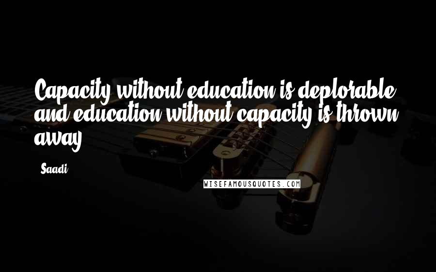 Saadi Quotes: Capacity without education is deplorable, and education without capacity is thrown away.