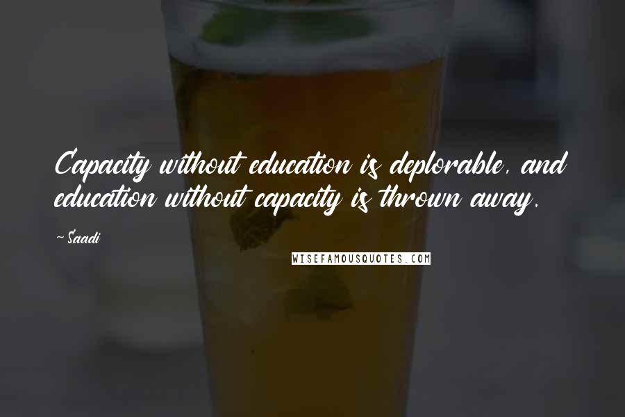 Saadi Quotes: Capacity without education is deplorable, and education without capacity is thrown away.