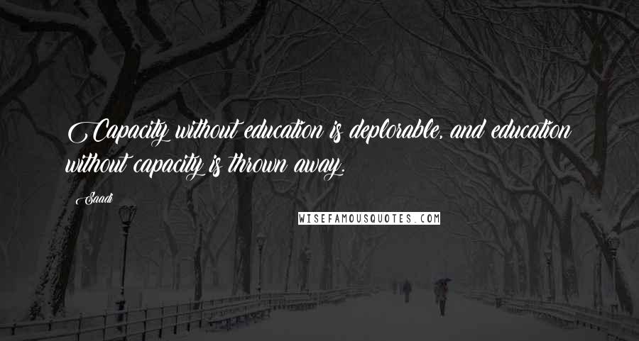Saadi Quotes: Capacity without education is deplorable, and education without capacity is thrown away.