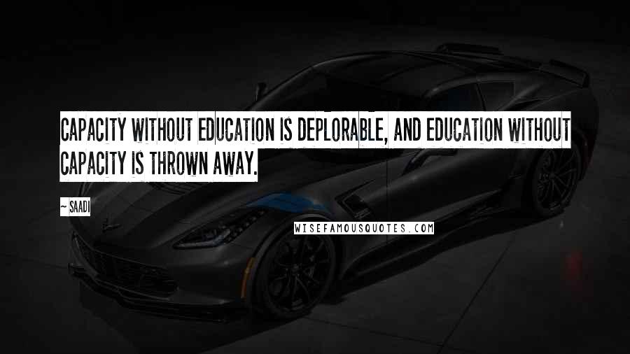 Saadi Quotes: Capacity without education is deplorable, and education without capacity is thrown away.