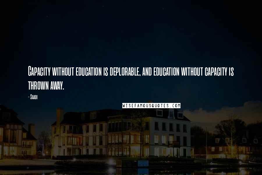 Saadi Quotes: Capacity without education is deplorable, and education without capacity is thrown away.