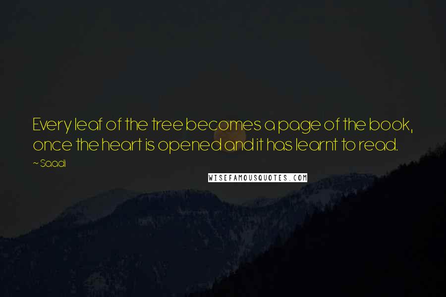 Saadi Quotes: Every leaf of the tree becomes a page of the book, once the heart is opened and it has learnt to read.