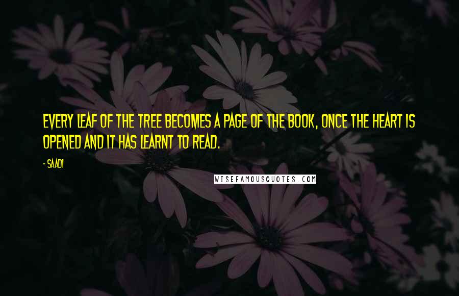 Saadi Quotes: Every leaf of the tree becomes a page of the book, once the heart is opened and it has learnt to read.