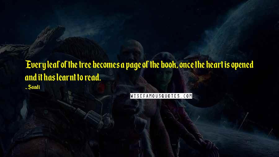 Saadi Quotes: Every leaf of the tree becomes a page of the book, once the heart is opened and it has learnt to read.