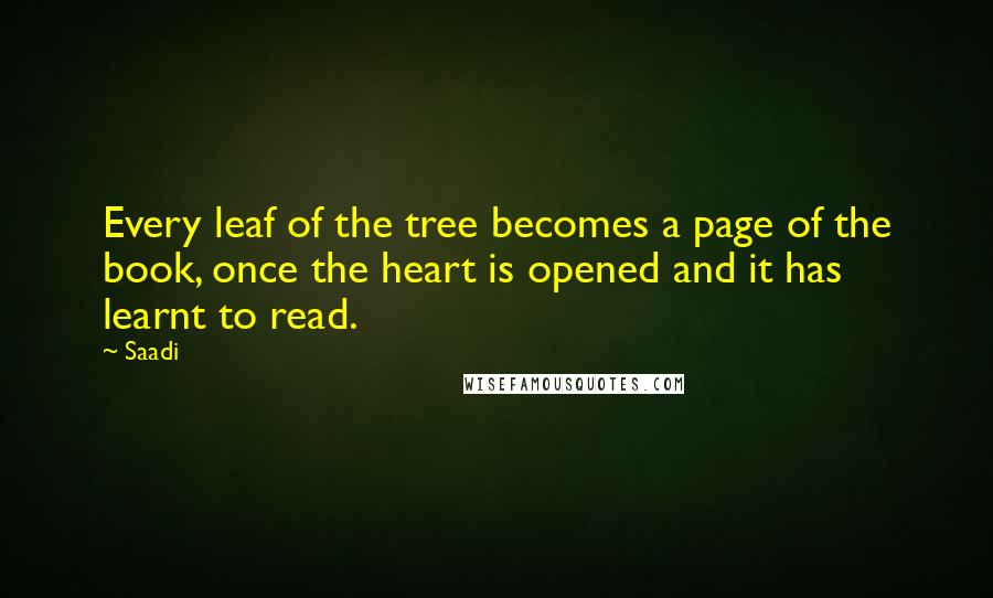 Saadi Quotes: Every leaf of the tree becomes a page of the book, once the heart is opened and it has learnt to read.