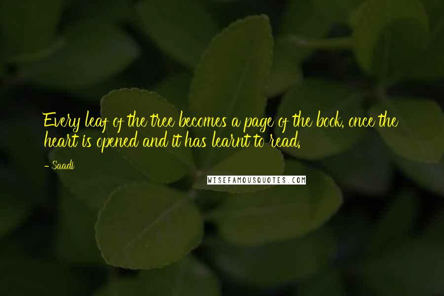 Saadi Quotes: Every leaf of the tree becomes a page of the book, once the heart is opened and it has learnt to read.