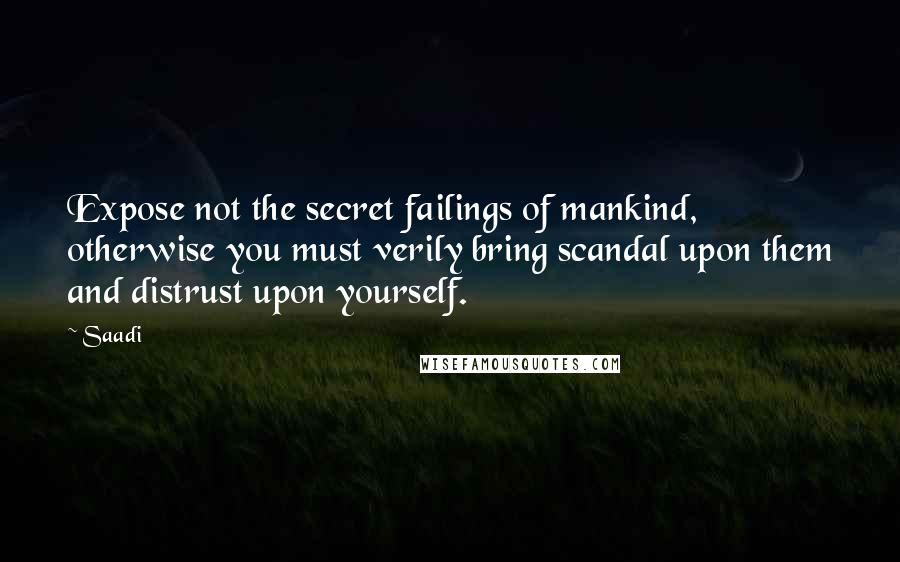 Saadi Quotes: Expose not the secret failings of mankind, otherwise you must verily bring scandal upon them and distrust upon yourself.