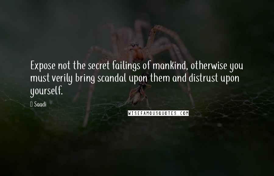 Saadi Quotes: Expose not the secret failings of mankind, otherwise you must verily bring scandal upon them and distrust upon yourself.