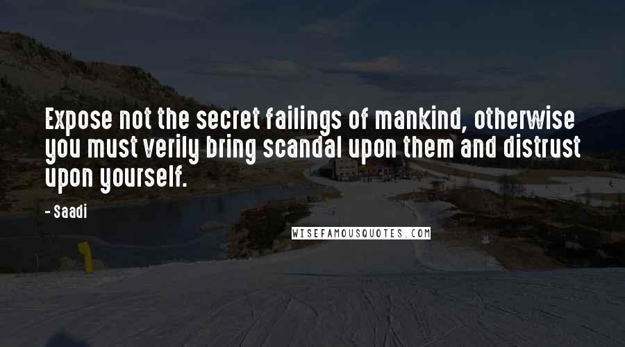 Saadi Quotes: Expose not the secret failings of mankind, otherwise you must verily bring scandal upon them and distrust upon yourself.