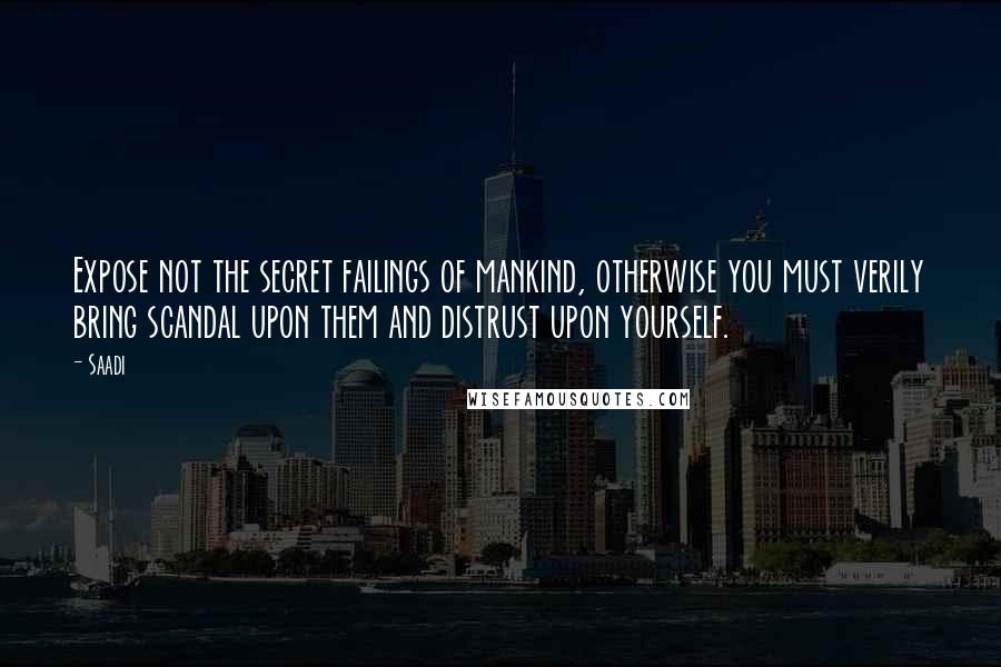 Saadi Quotes: Expose not the secret failings of mankind, otherwise you must verily bring scandal upon them and distrust upon yourself.