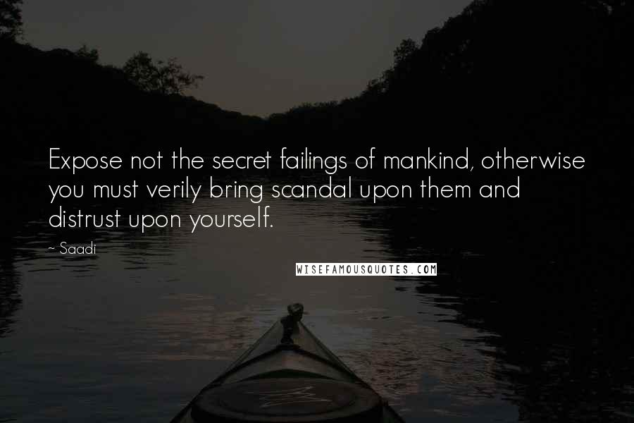 Saadi Quotes: Expose not the secret failings of mankind, otherwise you must verily bring scandal upon them and distrust upon yourself.