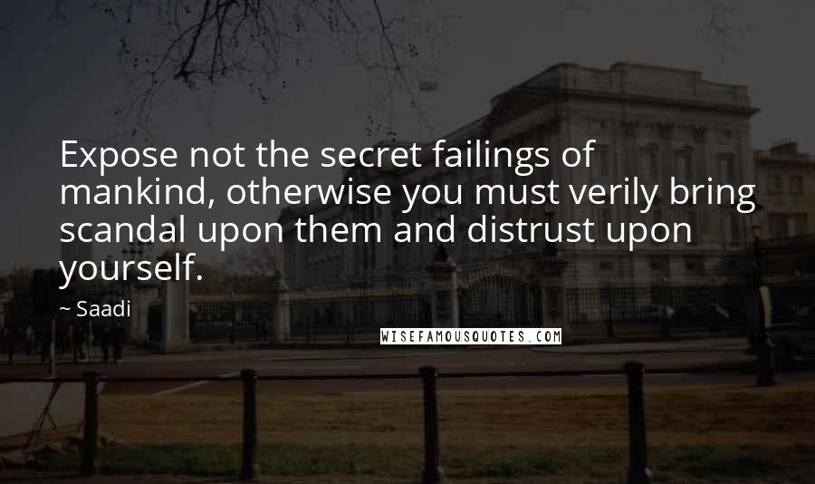 Saadi Quotes: Expose not the secret failings of mankind, otherwise you must verily bring scandal upon them and distrust upon yourself.