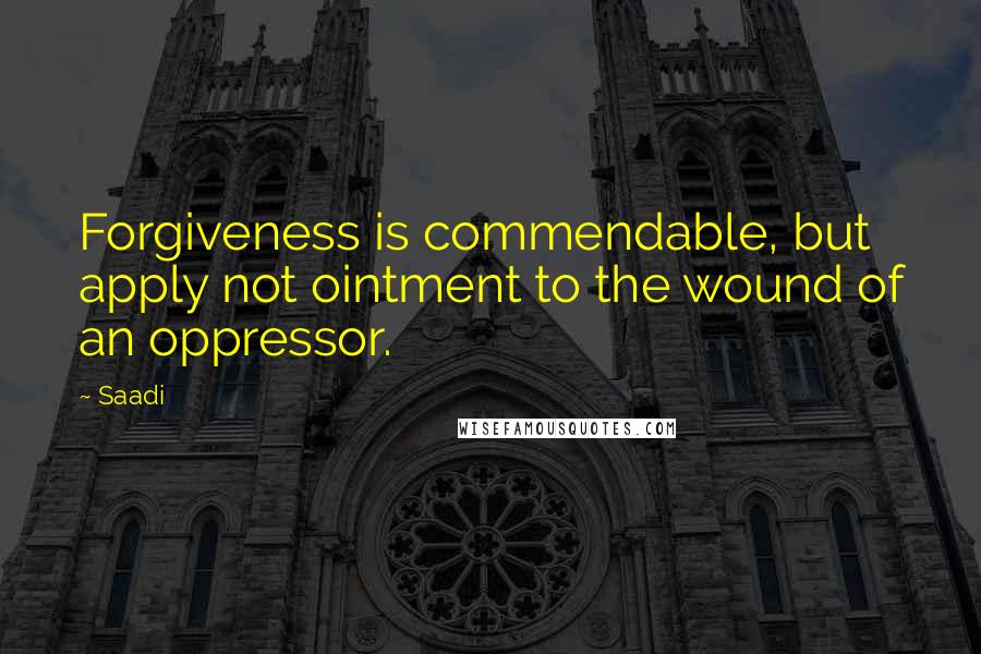 Saadi Quotes: Forgiveness is commendable, but apply not ointment to the wound of an oppressor.